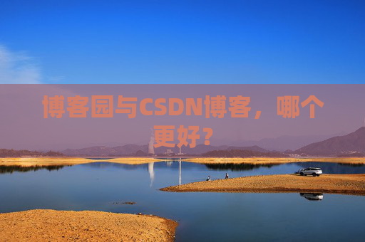 博客园与CSDN博客，哪个更好？
