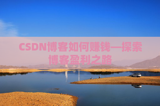 CSDN博客如何赚钱—探索博客盈利之路 CSDN博客如何赚钱—探索博客盈利之路