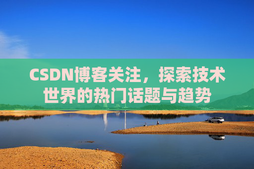 CSDN博客关注，探索技术世界的热门话题与趋势